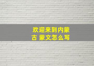 欢迎来到内蒙古 蒙文怎么写